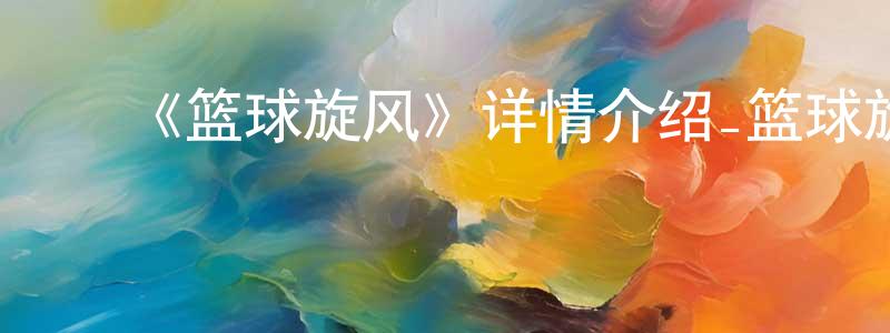卜倩倩发布《篮球旋风》详情介绍_篮球旋风已完结在线观看_篮球旋风迅雷下载_国漫